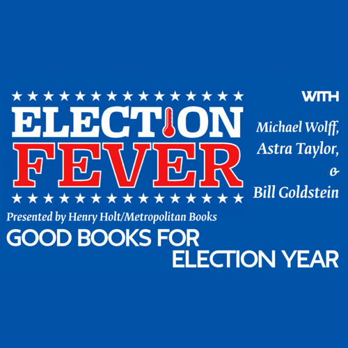 Good Books for Election Year w/Michael Wolff, Astra Taylor, & Bill Goldstein